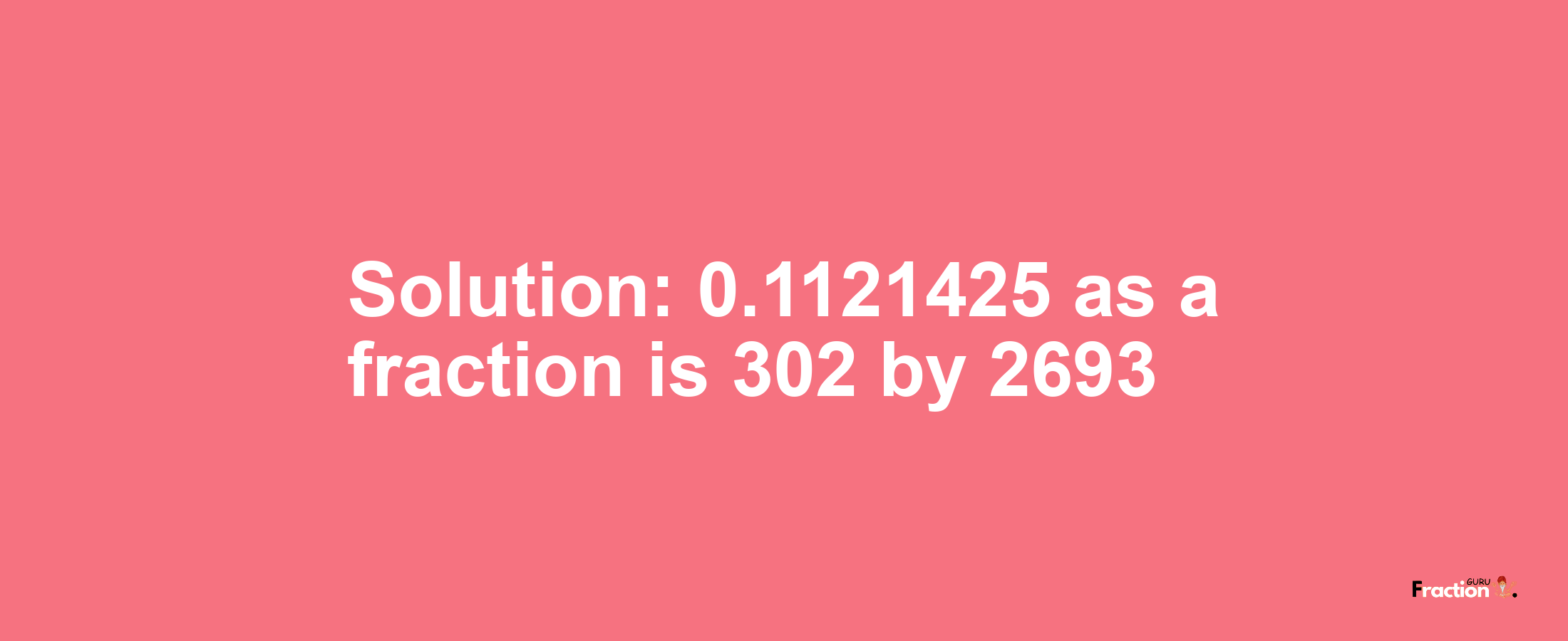 Solution:0.1121425 as a fraction is 302/2693